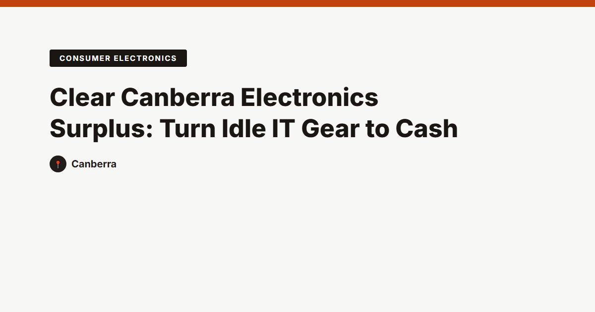 Clear Canberra Electronics Surplus: Turn Idle IT Gear to Cash