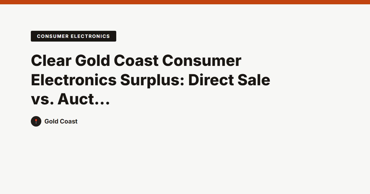 Clear Gold Coast Consumer Electronics Surplus: Direct Sale vs. Auctions