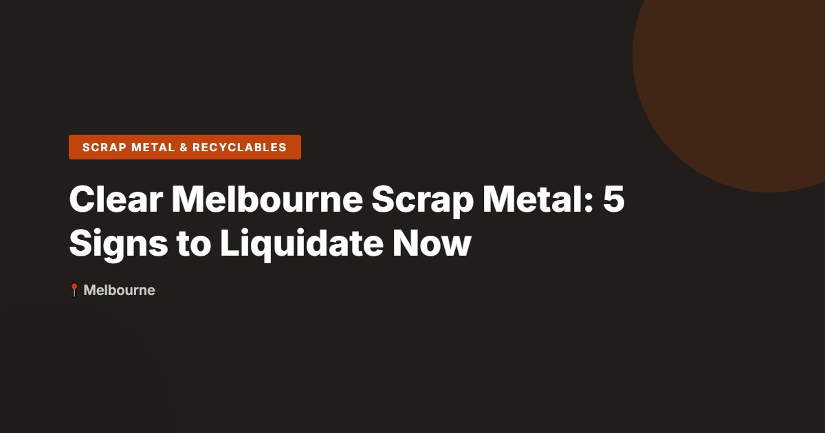 Clear Melbourne Scrap Metal: 5 Signs to Liquidate Now