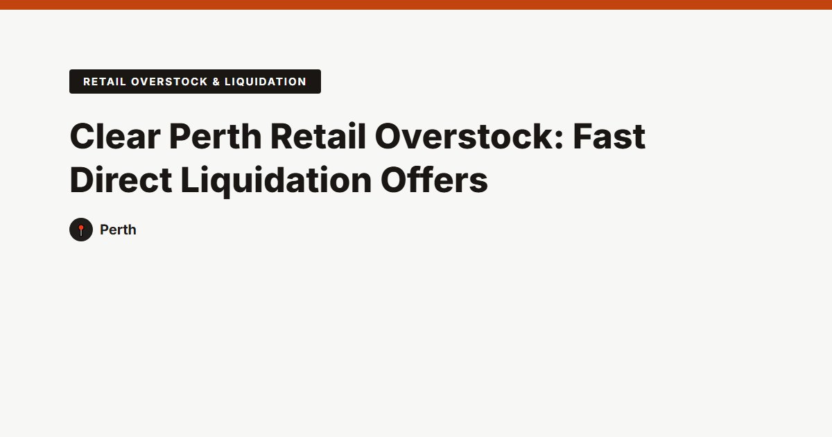 Clear Perth Retail Overstock: Fast Direct Liquidation Offers