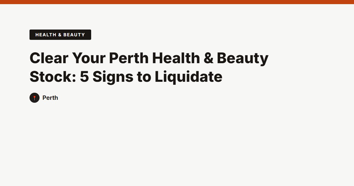 Clear Your Perth Health & Beauty Stock: 5 Signs to Liquidate